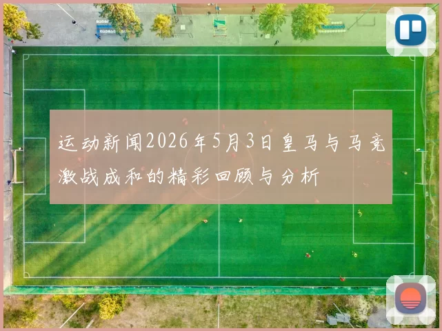 运动新闻2026年5月3日皇马与马竞激战成和的精彩回顾与分析